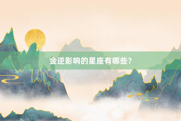金逆影响的星座有哪些？