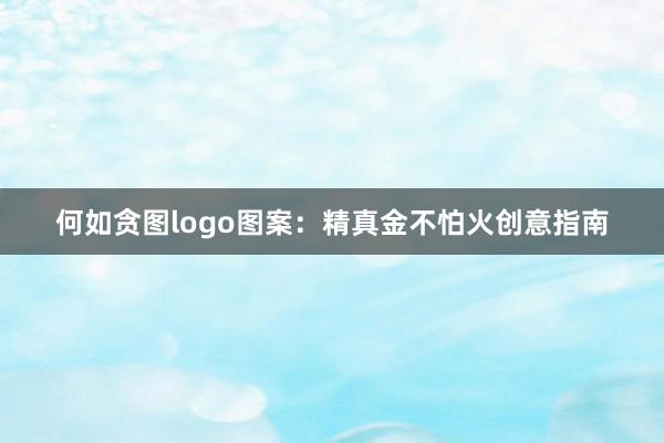 何如贪图logo图案：精真金不怕火创意指南