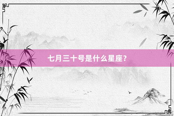 七月三十号是什么星座？